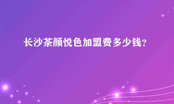 长沙茶颜悦色加盟费多少钱？