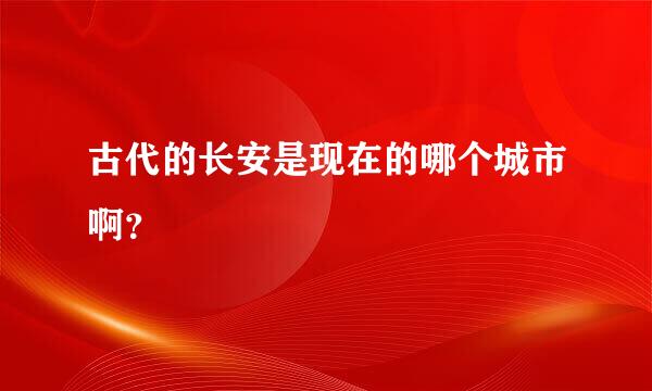 古代的长安是现在的哪个城市啊？