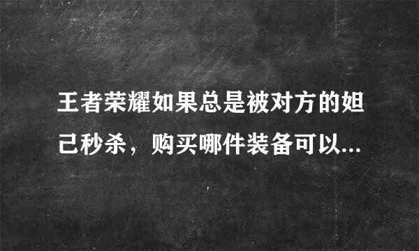 王者荣耀如果总是被对方的妲己秒杀，购买哪件装备可以最有效的提升生存能力