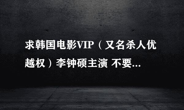 求韩国电影VIP（又名杀人优越权）李钟硕主演 不要加微信那种，谢谢