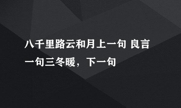 八千里路云和月上一句 良言一句三冬暖，下一句