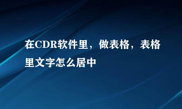 在CDR软件里，做表格，表格里文字怎么居中