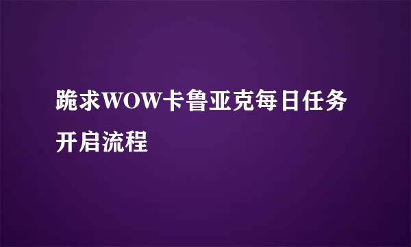 跪求WOW卡鲁亚克每日任务开启流程