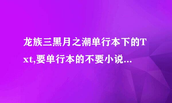 龙族三黑月之潮单行本下的Txt,要单行本的不要小说绘上面的，内容差太多了