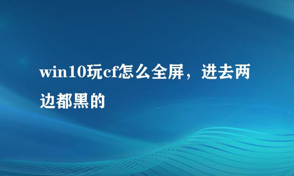 win10玩cf怎么全屏，进去两边都黑的