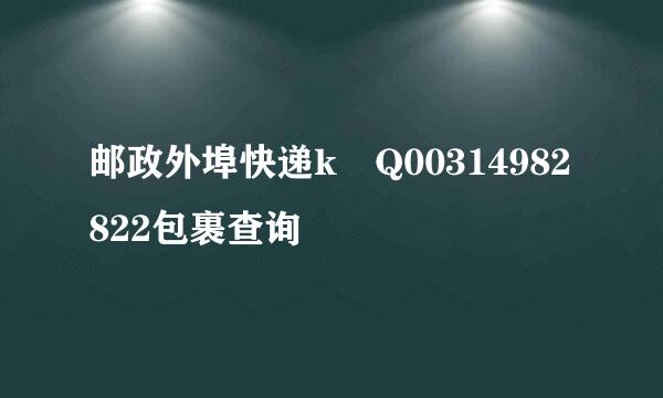 邮政外埠快递k Q00314982822包裹查询