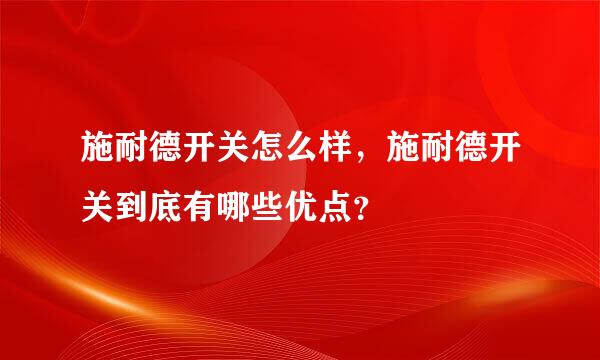 施耐德开关怎么样，施耐德开关到底有哪些优点？