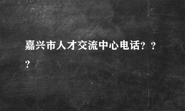 嘉兴市人才交流中心电话？？？