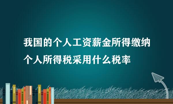 我国的个人工资薪金所得缴纳个人所得税采用什么税率