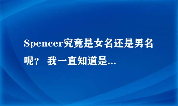 Spencer究竟是女名还是男名呢？ 我一直知道是男用名字，有些美剧男角色也是这名字。 难道这名字