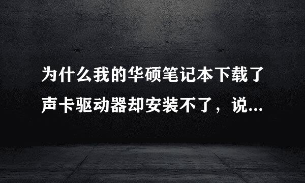 为什么我的华硕笔记本下载了声卡驱动器却安装不了，说什么数据已损坏？