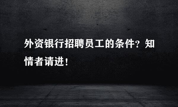 外资银行招聘员工的条件？知情者请进！