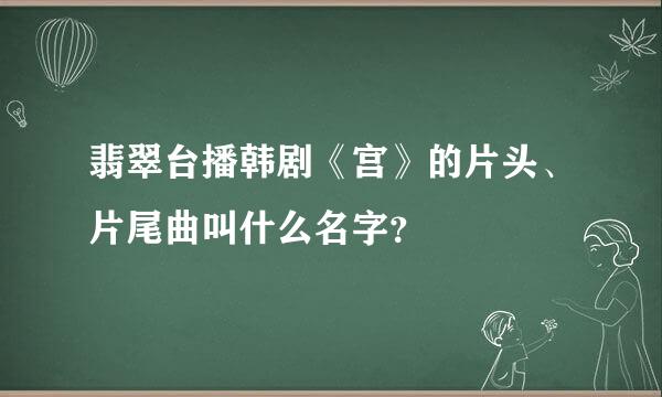 翡翠台播韩剧《宫》的片头、片尾曲叫什么名字？