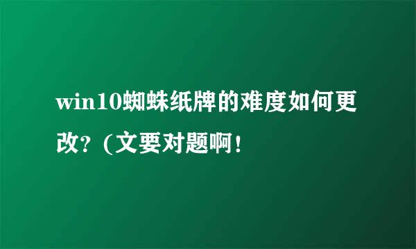 win10蜘蛛纸牌的难度如何更改？(文要对题啊！