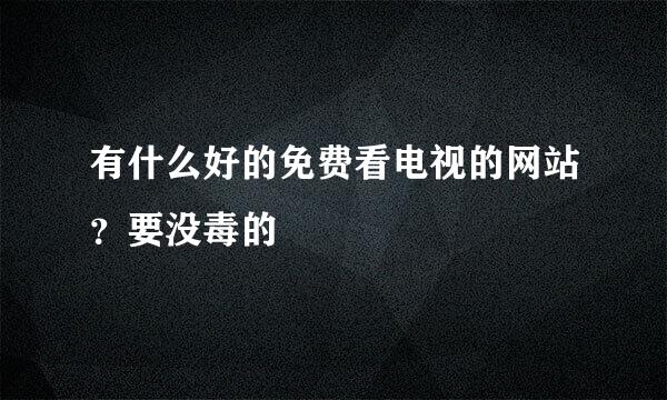 有什么好的免费看电视的网站？要没毒的