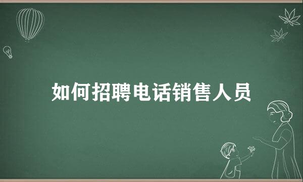 如何招聘电话销售人员