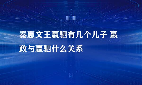 秦惠文王嬴驷有几个儿子 嬴政与赢驷什么关系