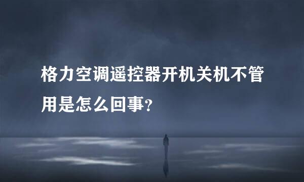 格力空调遥控器开机关机不管用是怎么回事？