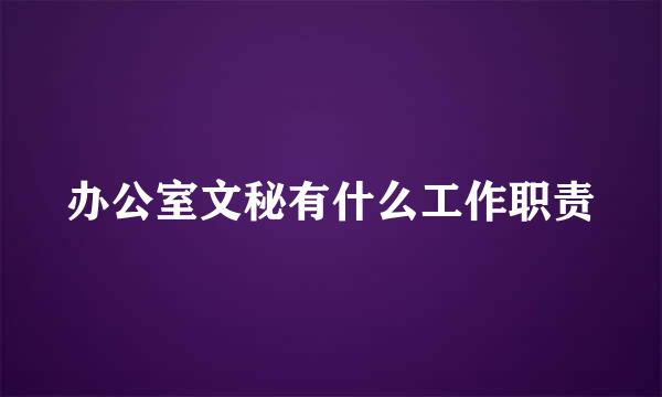 办公室文秘有什么工作职责