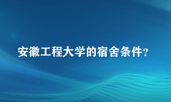 安徽工程大学的宿舍条件？