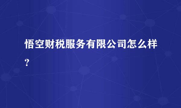 悟空财税服务有限公司怎么样？