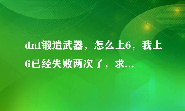 dnf锻造武器，怎么上6，我上6已经失败两次了，求高手指点