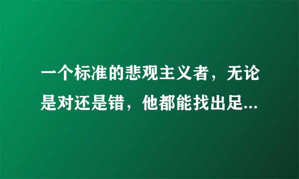 一个标准的悲观主义者，无论是对还是错，他都能找出足够悲伤的理由！