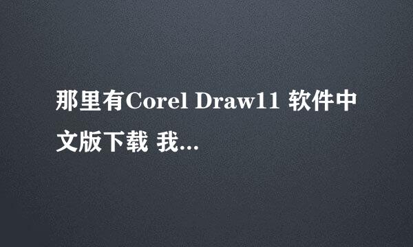 那里有Corel Draw11 软件中文版下载 我急用，谢谢