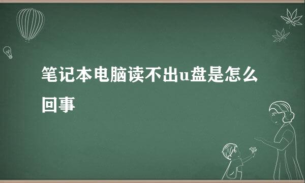 笔记本电脑读不出u盘是怎么回事