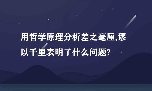 用哲学原理分析差之毫厘,谬以千里表明了什么问题?