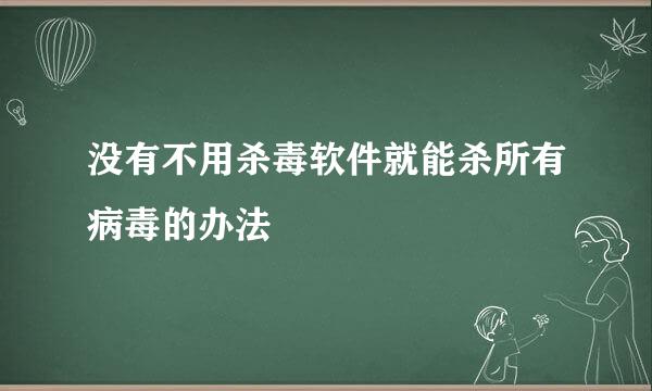 没有不用杀毒软件就能杀所有病毒的办法