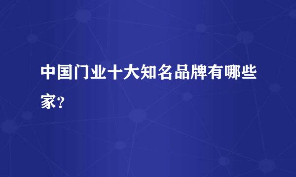 中国门业十大知名品牌有哪些家？