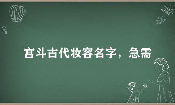 宫斗古代妆容名字，急需