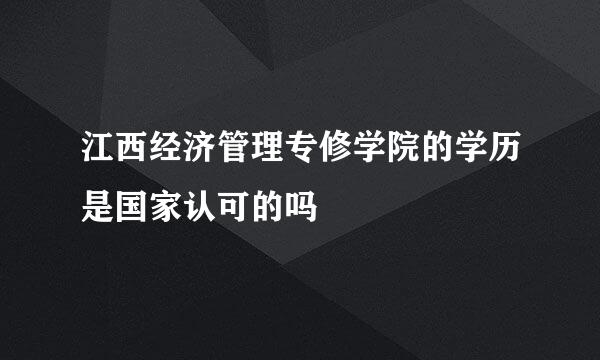 江西经济管理专修学院的学历是国家认可的吗