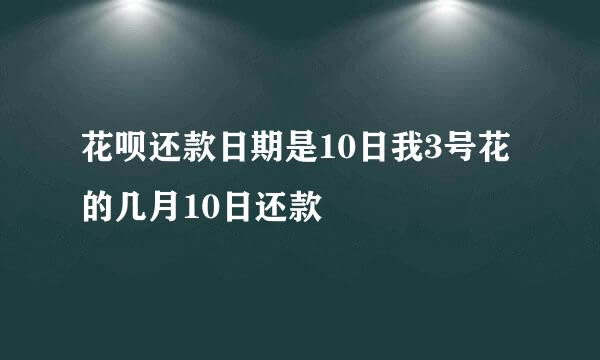 花呗还款日期是10日我3号花的几月10日还款