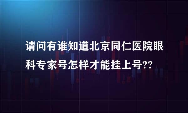 请问有谁知道北京同仁医院眼科专家号怎样才能挂上号??