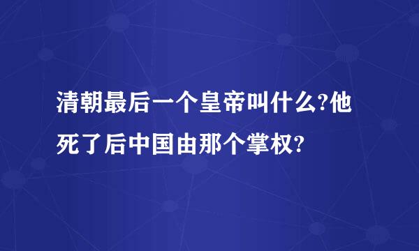 清朝最后一个皇帝叫什么?他死了后中国由那个掌权?