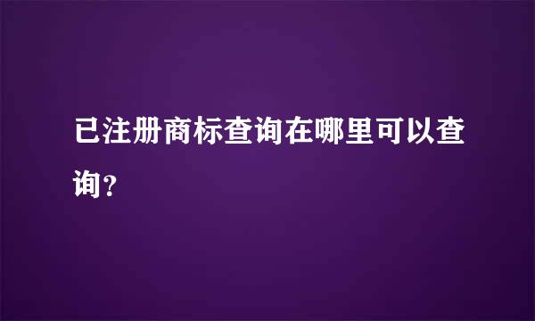 已注册商标查询在哪里可以查询？