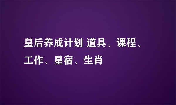 皇后养成计划 道具、课程、工作、星宿、生肖