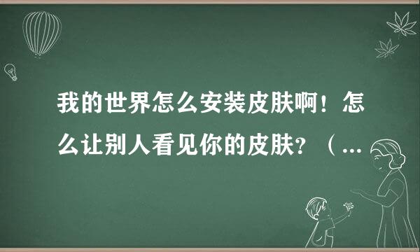 我的世界怎么安装皮肤啊！怎么让别人看见你的皮肤？（我玩的是盗版）