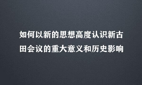 如何以新的思想高度认识新古田会议的重大意义和历史影响