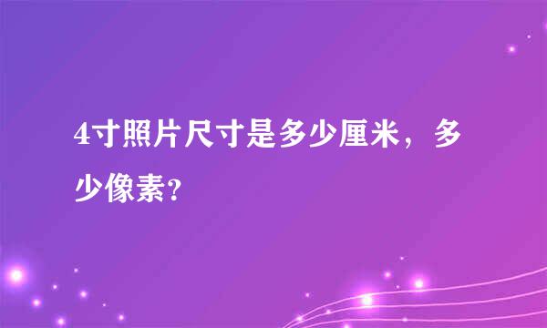 4寸照片尺寸是多少厘米，多少像素？