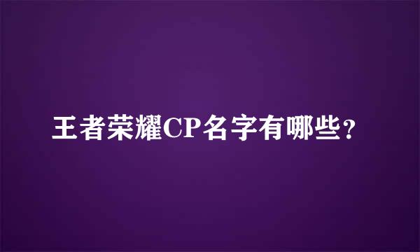 王者荣耀CP名字有哪些？