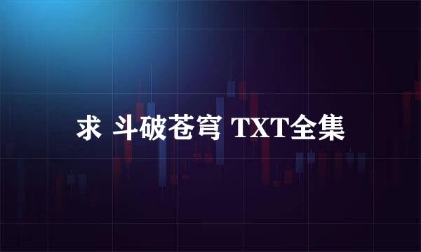 求 斗破苍穹 TXT全集