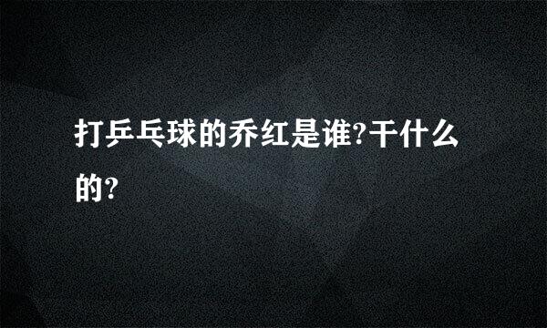 打乒乓球的乔红是谁?干什么的?