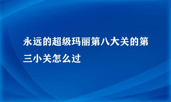 永远的超级玛丽第八大关的第三小关怎么过