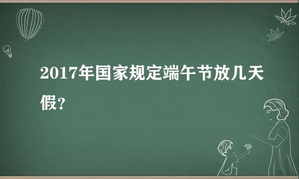 2017年国家规定端午节放几天假？