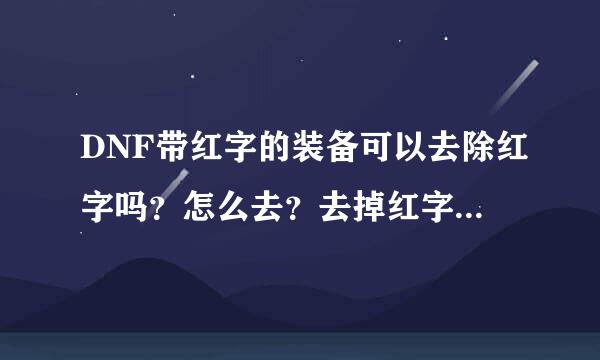 DNF带红字的装备可以去除红字吗？怎么去？去掉红字的装备和原来就没用红字的装备有什么区别