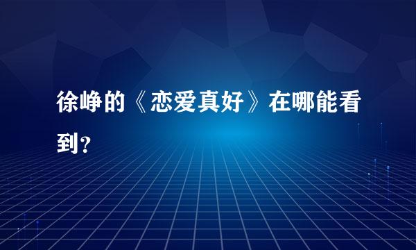 徐峥的《恋爱真好》在哪能看到？