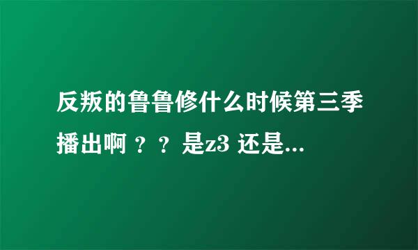 反叛的鲁鲁修什么时候第三季播出啊 ？？是z3 还是刚刚其他的？